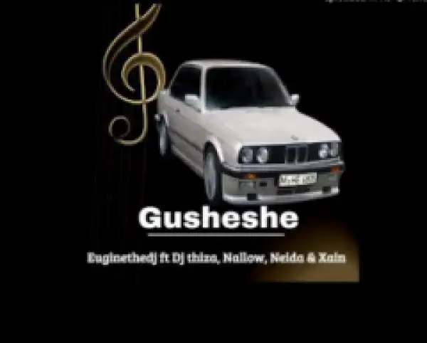 Euginethedj - Gusheshe ft. DJ thiza, Nellow, Naida & Xain